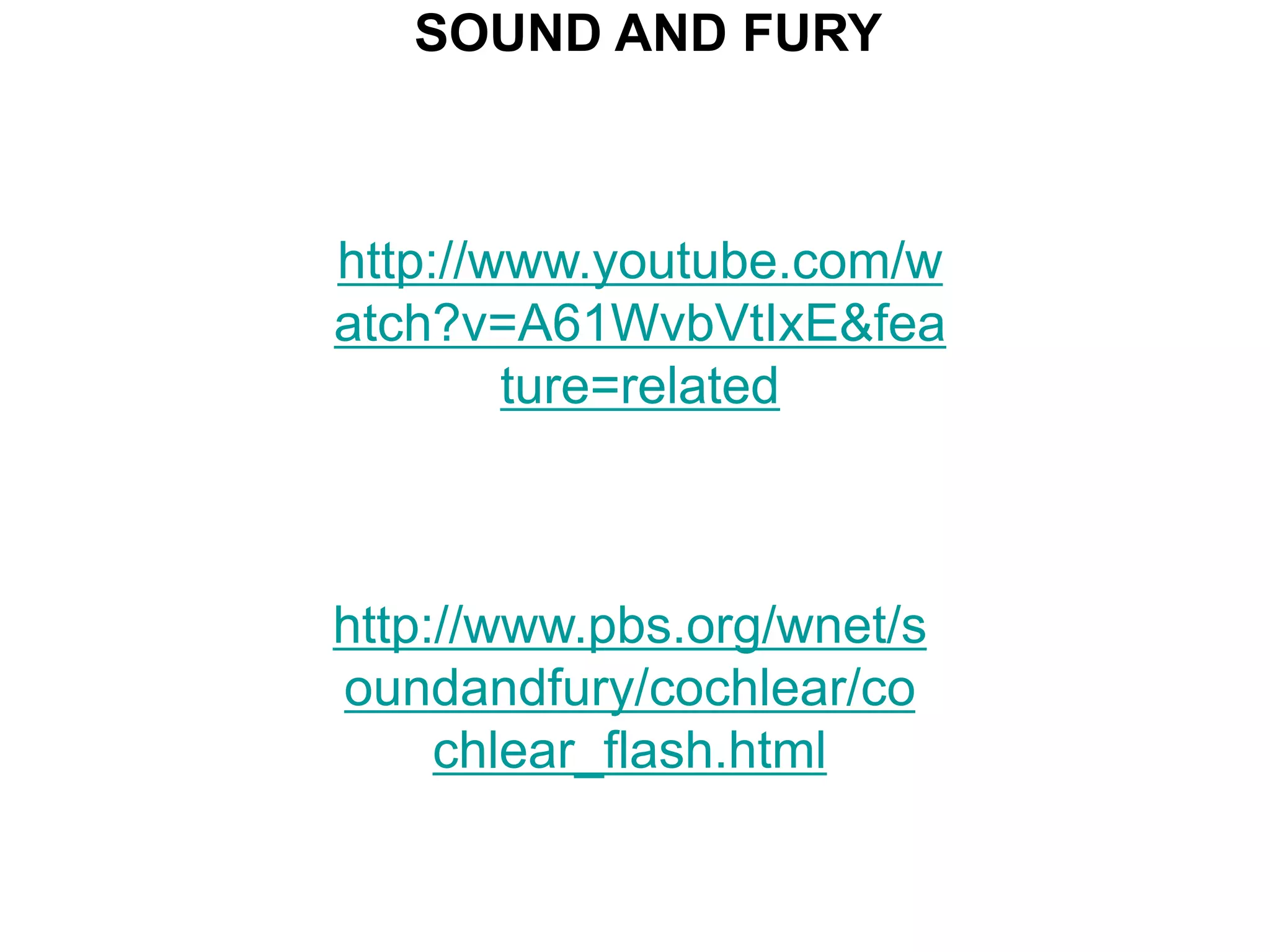 SOUND AND FURY



http://www.youtube.com/w
atch?v=A61WvbVtIxE&fea
        ture=related



http://www.pbs.org/wnet/s
oundandfury/cochlear/co
     chlear_flash.html
 