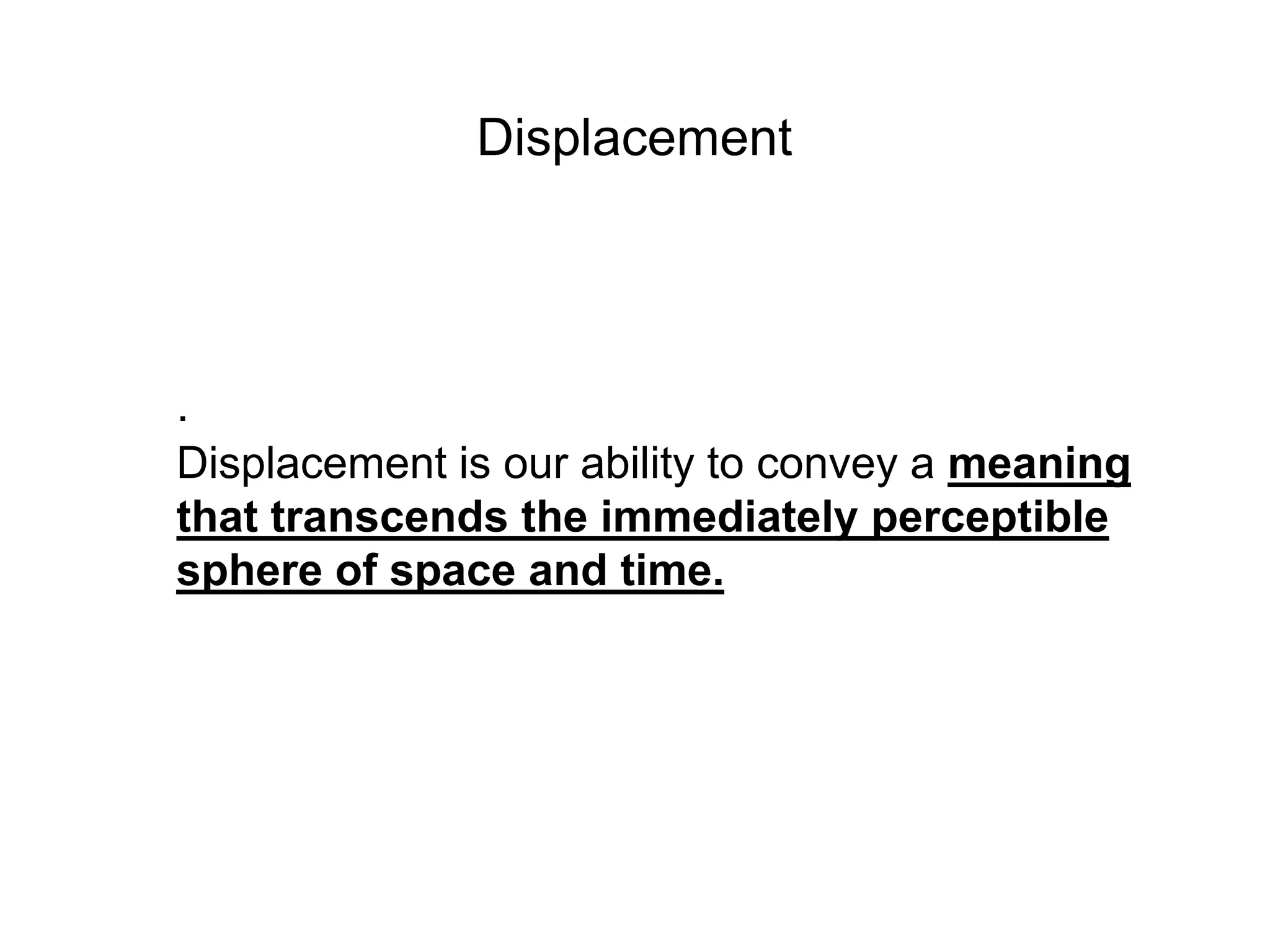 Displacement




.
Displacement is our ability to convey a meaning
that transcends the immediately perceptible
sphere of space and time.
 