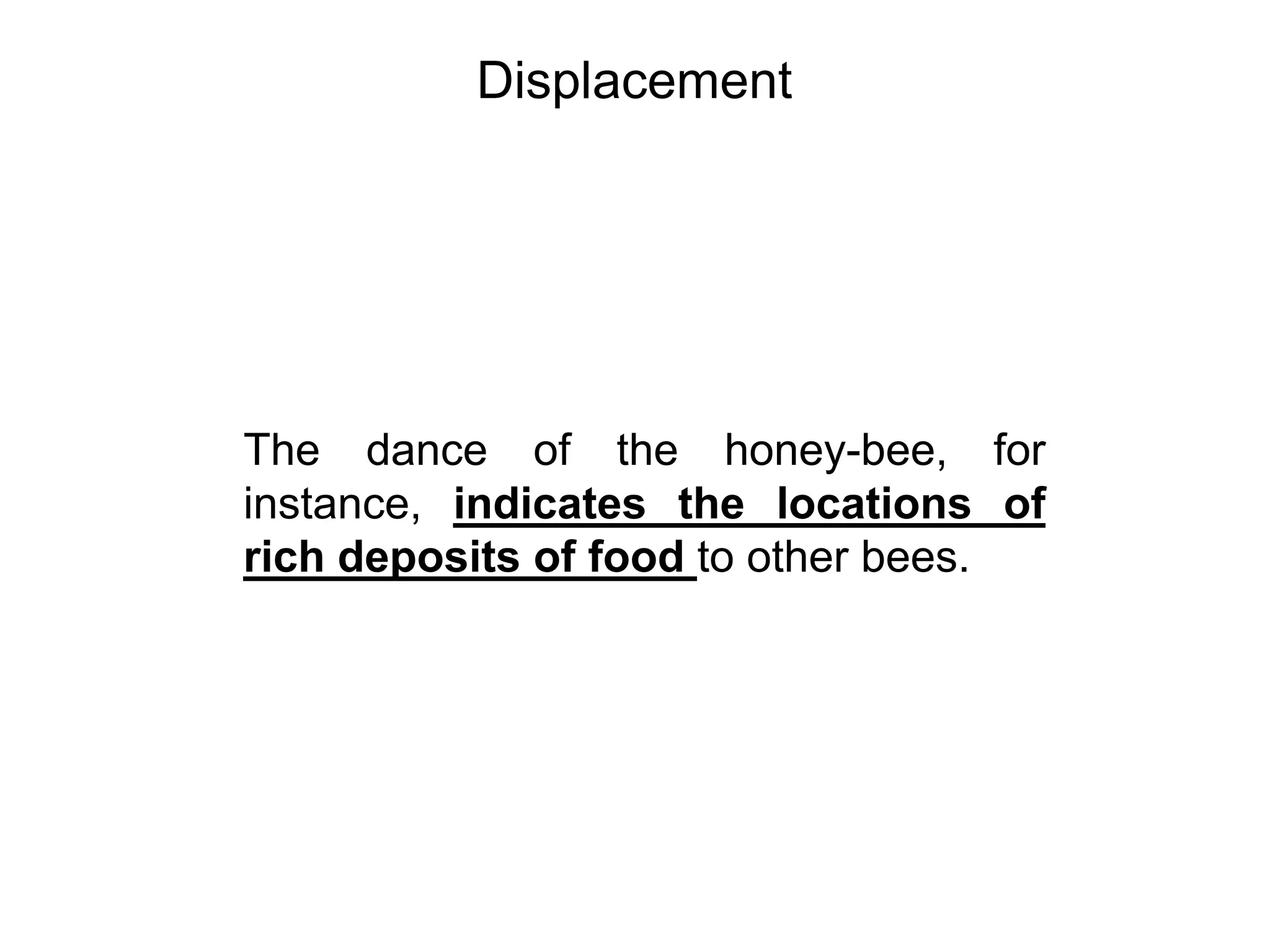 Displacement




The dance of the honey-bee, for
instance, indicates the locations of
rich deposits of food to other bees.
 