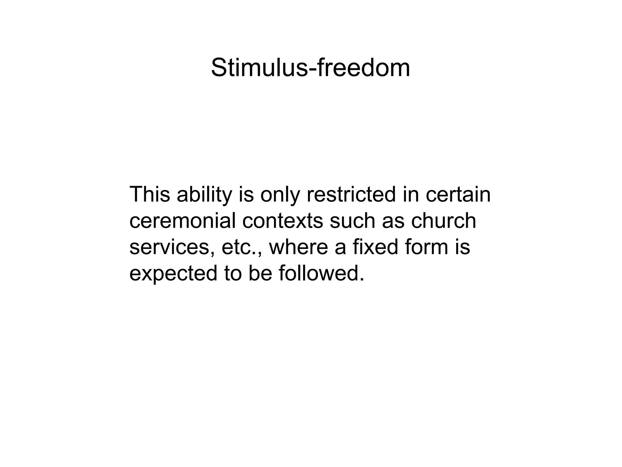 Stimulus-freedom



This ability is only restricted in certain
ceremonial contexts such as church
services, etc., where a fixed form is
expected to be followed.
 