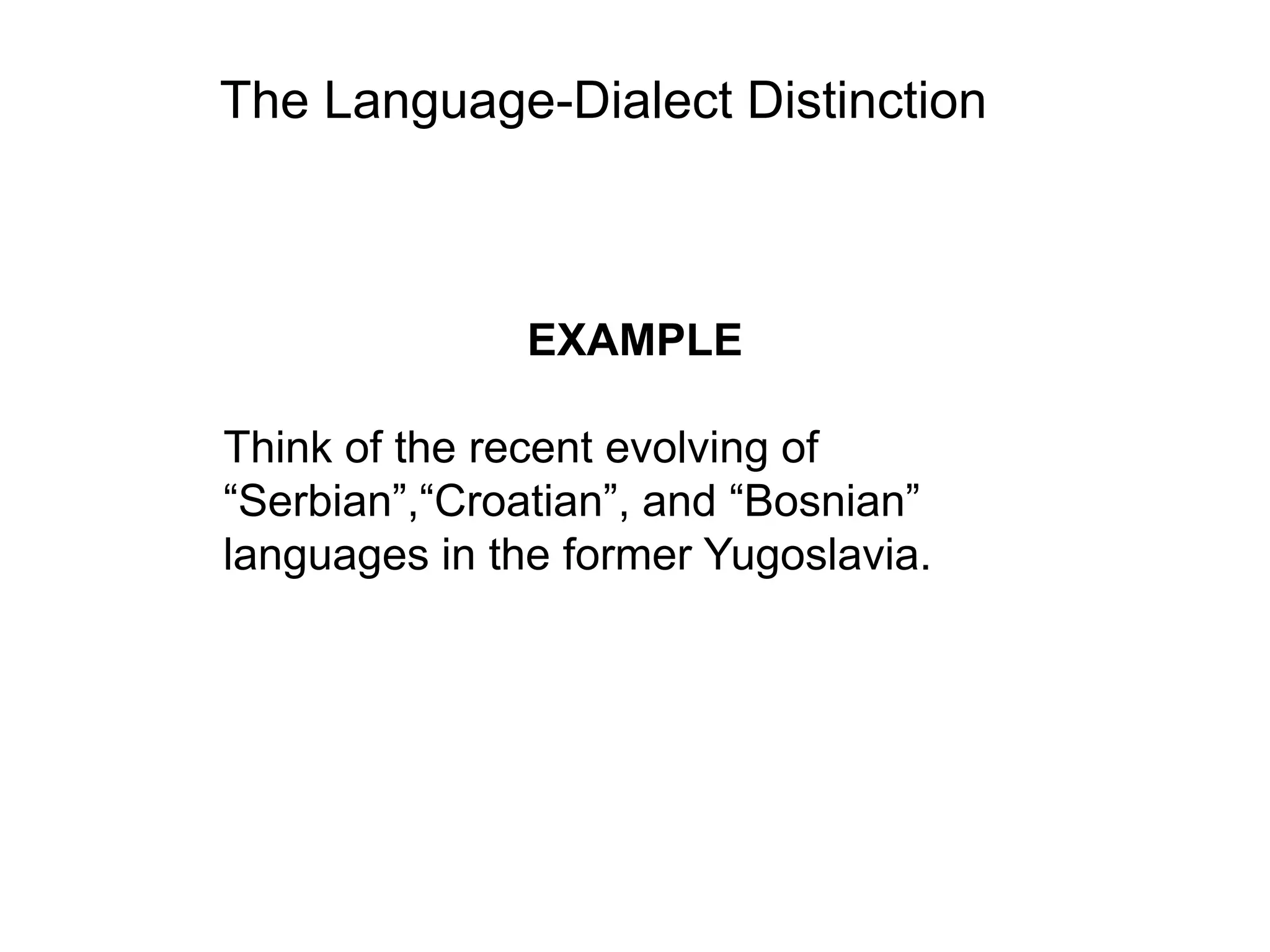 The Language-Dialect Distinction



               EXAMPLE

Think of the recent evolving of
“Serbian”,“Croatian”, and “Bosnian”
languages in the former Yugoslavia.
 