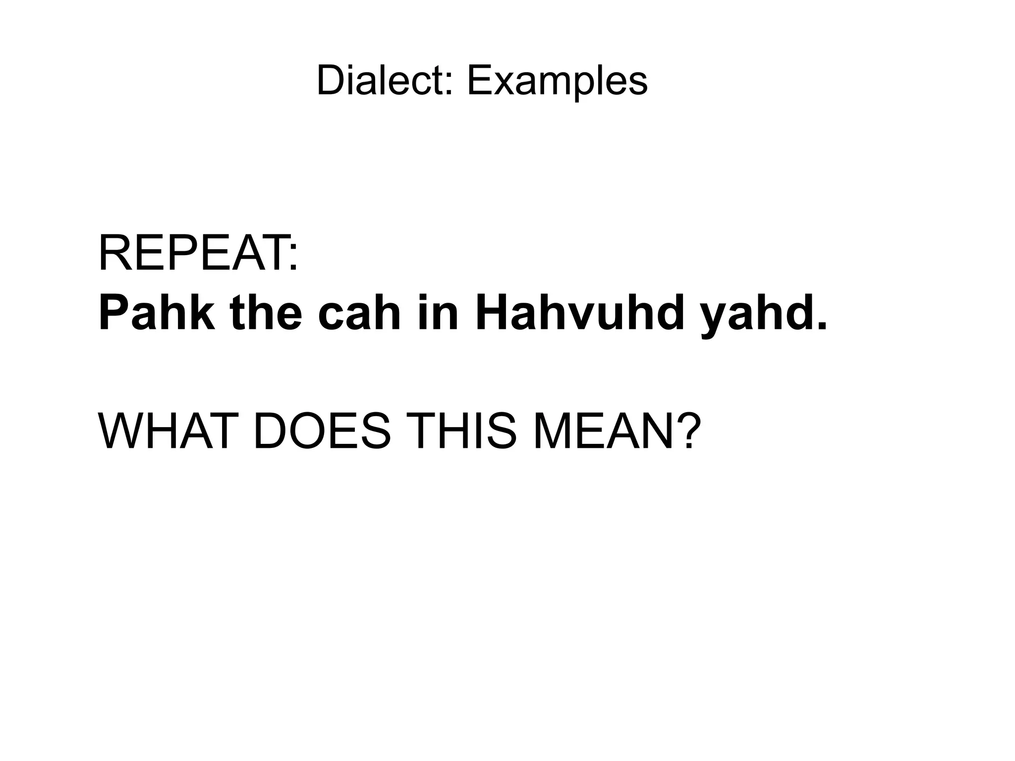 Dialect: Examples



REPEAT:
Pahk the cah in Hahvuhd yahd.

WHAT DOES THIS MEAN?
 