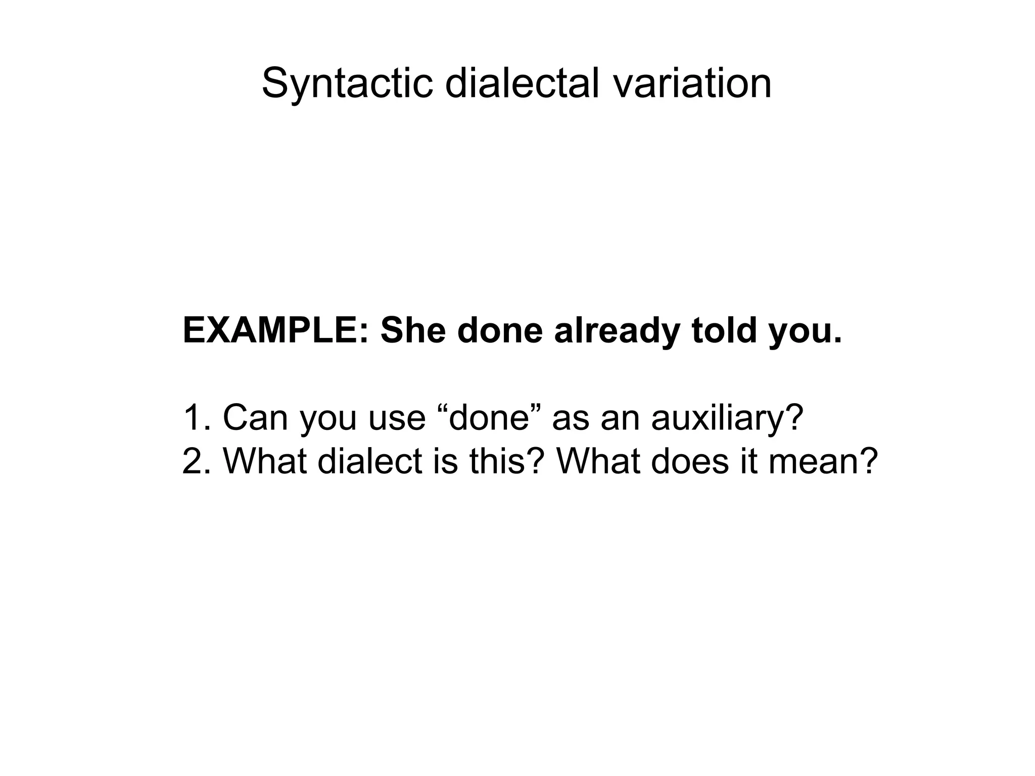Syntactic dialectal variation




EXAMPLE: She done already told you.

1. Can you use “done” as an auxiliary?
2. What dialect is this? What does it mean?
 