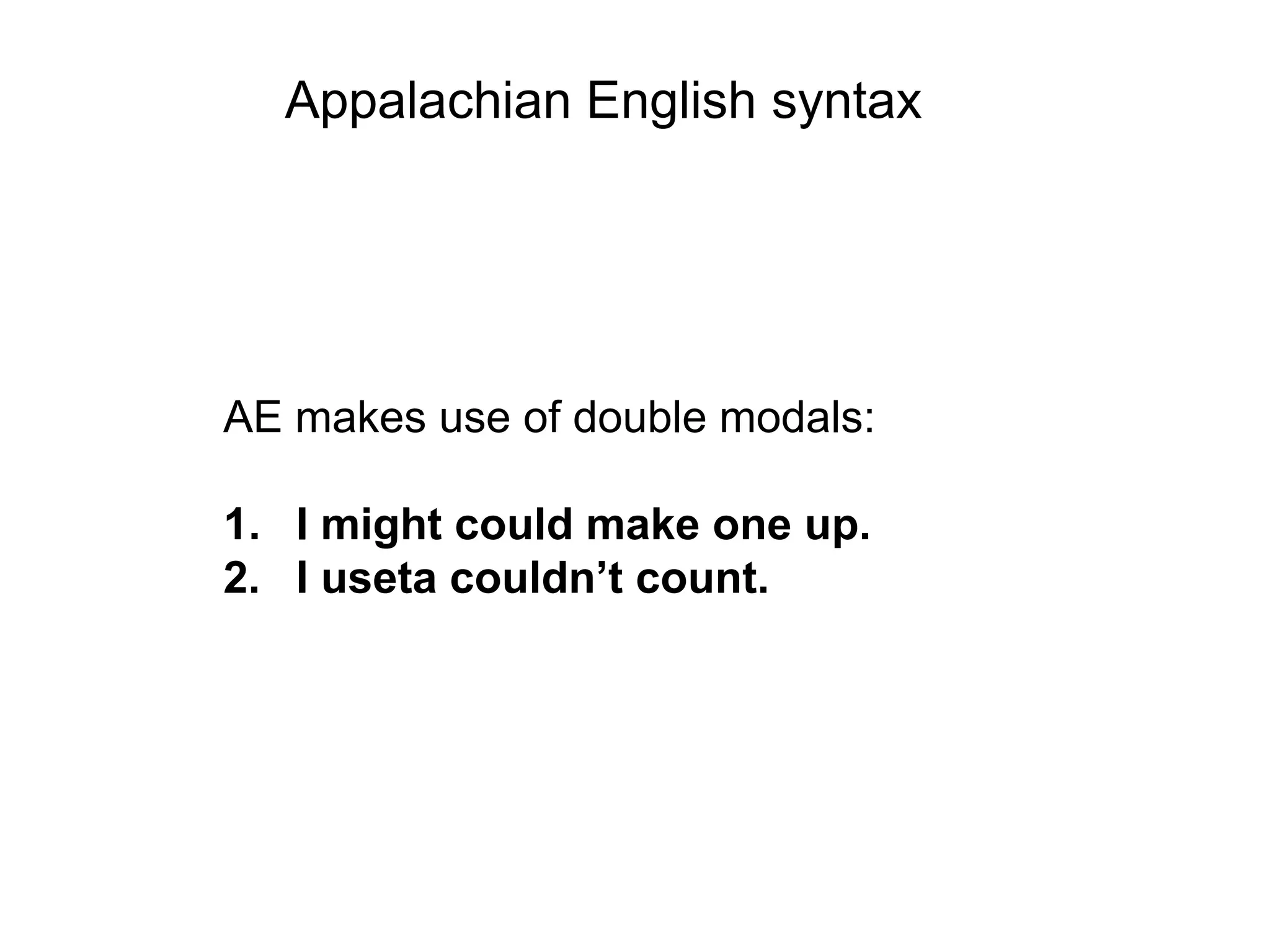Appalachian English syntax




AE makes use of double modals:

1. I might could make one up.
2. I useta couldn’t count.
 
