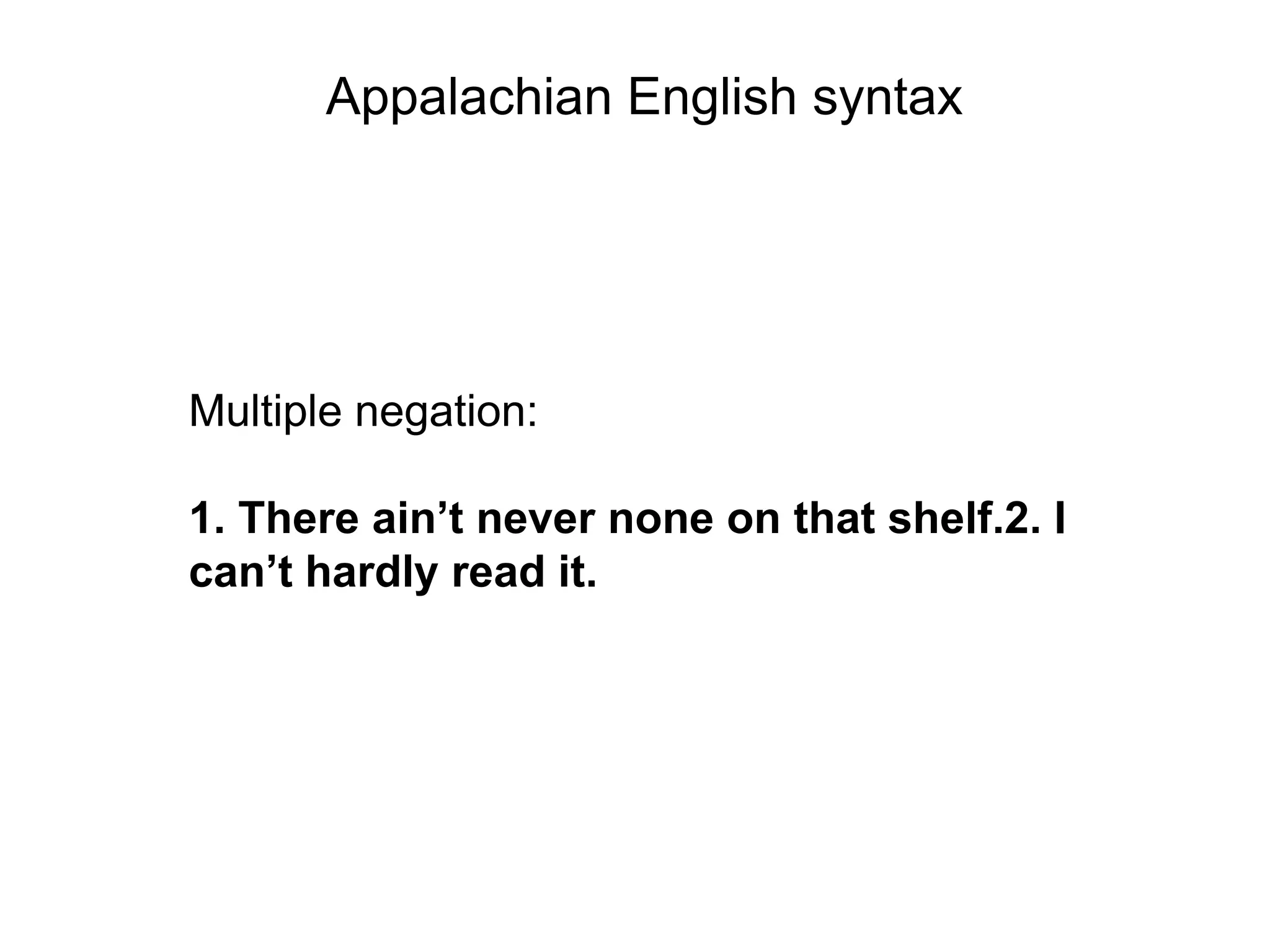 Appalachian English syntax




Multiple negation:

1. There ain’t never none on that shelf.2. I
can’t hardly read it.
 