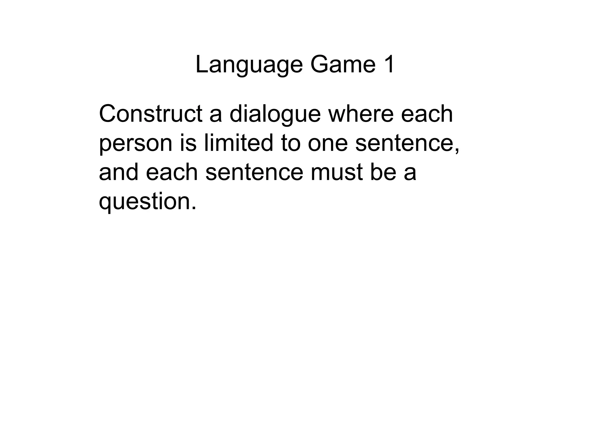 Language Game 1

Construct a dialogue where each
person is limited to one sentence,
and each sentence must be a
question.
 