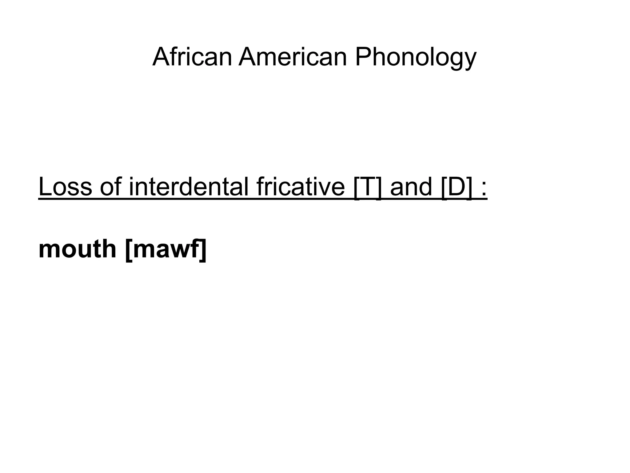 African American Phonology




Loss of interdental fricative [T] and [D] :

mouth [mawf]
 