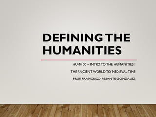 DEFININGTHE
HUMANITIES
HUM/100 – INTRO TO THE HUMANITIES I
THE ANCIENT WORLD TO MEDIEVAL TIME
PROF. FRANCISCO PESANTE-GONZALEZ
 