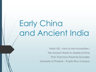 Early China
and Ancient India
HUM/100 – Intro to the Humanities I
The Ancient World to Medieval Time
Prof. Francisco Pesante-Gonzalez
University of Phoenix – Puerto Rico Campus
 