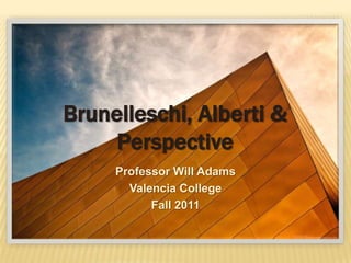 Brunelleschi, Alberti &
     Perspective
     Professor Will Adams
       Valencia College
           Fall 2011
 