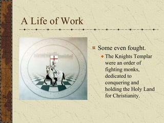 A Life of Work

                 Some even fought.
                   The Knights Templar
                   were an order of
                   fighting monks,
                   dedicated to
                   conquering and
                   holding the Holy Land
                   for Christianity.
 