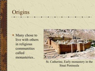 Origins


 Many chose to
 live with others
 in religious
 communities
 called
 monasteries..
                    St. Catherine, Early monastery in the
                               Sinai Peninsula
 