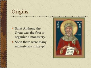 Origins

 Saint Anthony the
 Great was the first to
 organize a monastery.
 Soon there were many
 monasteries in Egypt.
 