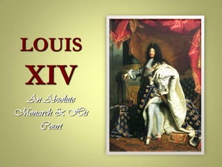 LOUIS
 XIV
 An Absolute
Monarch & His
    Court
 