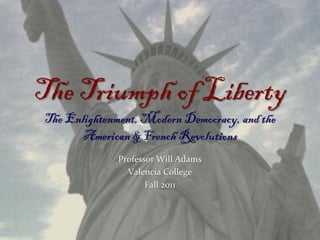 The Triumph of Liberty
The Enlightenment, Modern Democracy, and the
       American & French Revolutions
              Professor Will Adams
                Valencia College
                     Fall 2011
 