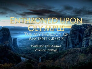 Enthroned upon
    Olympus
  The Mythology of
    Ancient Greece
    Professor Will Adams
      Valencia College
 