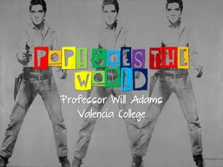 POP! GOES THE
WORLD
Professor Will Adams
Valencia College
 