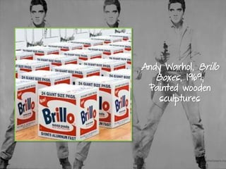 Andy Warhol, Brillo
Boxes, 1969;
Painted wooden
sculptures
 