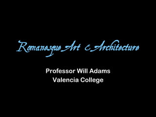 Romanesque Art & Architecture
Professor Will Adams
Valencia College
 