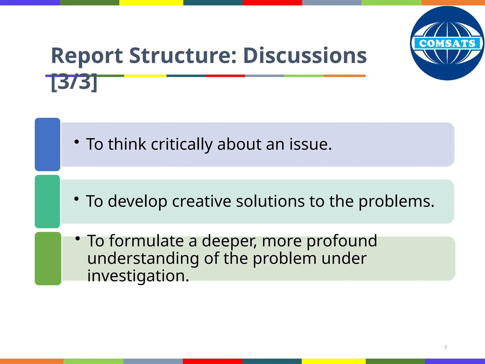 7
• To think critically about an issue.
• To develop creative solutions to the problems.
• To formulate a deeper, more profound
understanding of the problem under
investigation.
Report Structure: Discussions
[3/3]
 