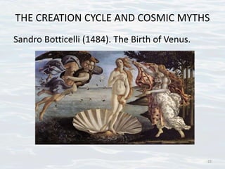 THE CREATION CYCLE AND COSMIC MYTHS
Sandro Botticelli (1484). The Birth of Venus.
22
 
