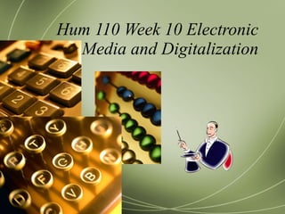 Hum 110 Week 10 Electronic Media and Digitalization 