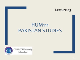 HUM111
PAKISTAN STUDIES
1
Lecture 03
 