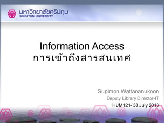 Information Access
การเข้าถึงสารสนเทศ
Supimon Wattananukoon
Deputy Library Director-IT
HUM121- 30 July 2013
 