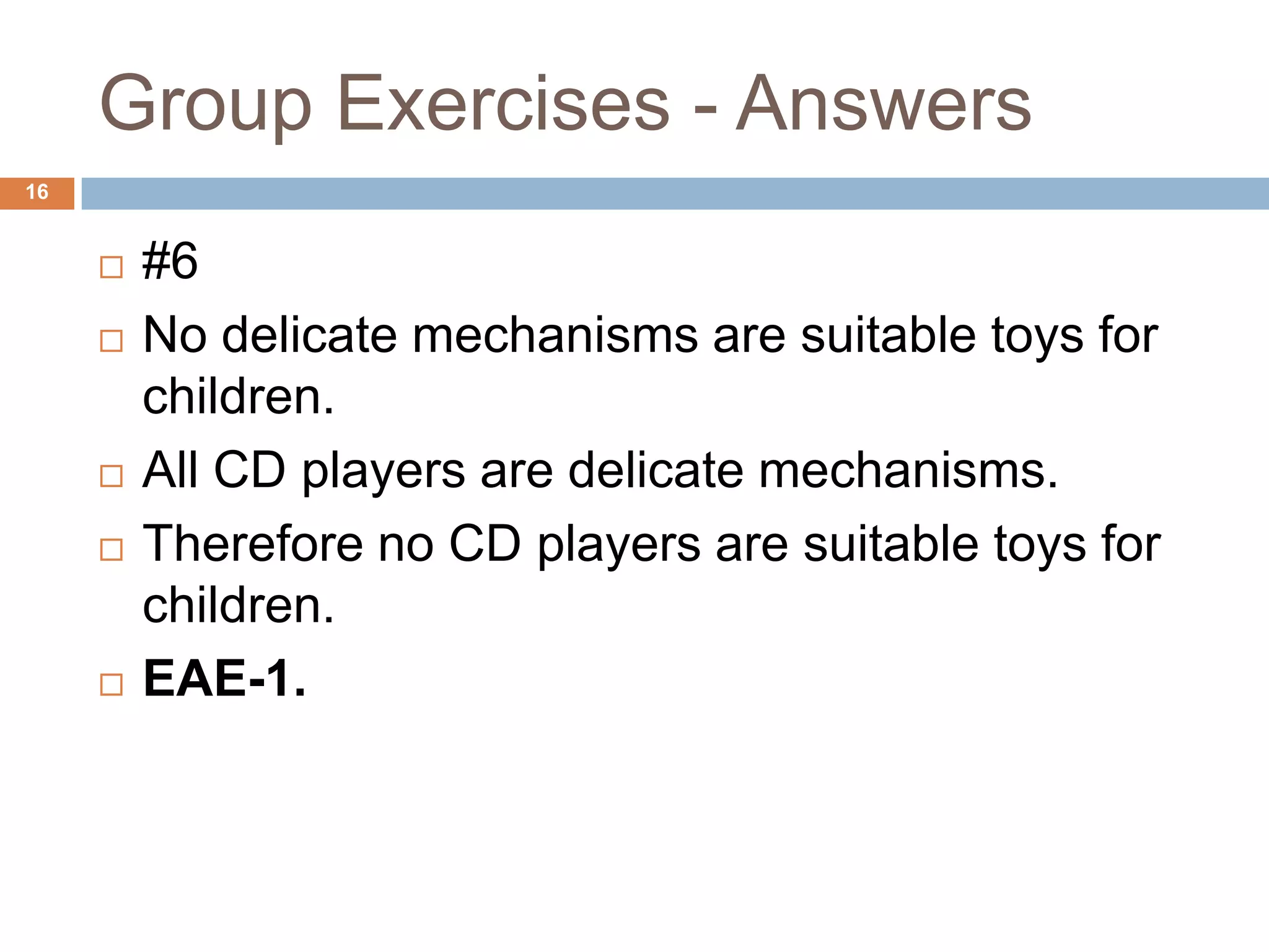 Group Exercises - Answers 16#6No delicate mechanisms are suitable toys for children.All CD players are delicate mechanisms.Therefore no CD players are suitable toys for children.EAE-1.