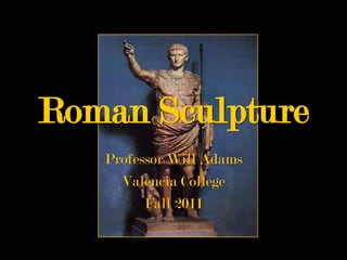 Roman Sculpture
   Professor Will Adams
     Valencia College
         Fall 2011
 