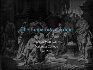 The Emperors of Rome

    Professor Will Adams
      Valencia College
          Fall 2011
 