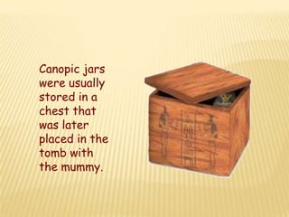Canopic jars
were usually
stored in a
chest that
was later
placed in the
tomb with
the mummy.
 