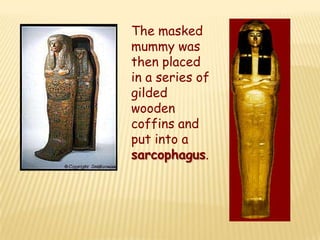 The masked
mummy was
then placed
in a series of
gilded
wooden
coffins and
put into a
sarcophagus.
 