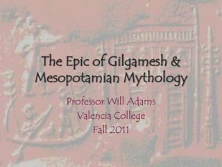 The Epic of Gilgamesh &
Mesopotamian Mythology
    Professor Will Adams
      Valencia College
          Fall 2011
 