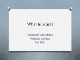 What Is Satire?

Professor Will Adams
  Valencia College
      Fall 2011
 