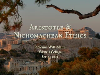 Aristotle &
Nichomachean Ethics
     Professor Will Adams
       Valencia College
          Spring 2012
 