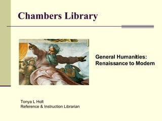 Chambers Library General Humanities: Renaissance to Modern Tonya L Holt  Reference & Instruction Librarian 