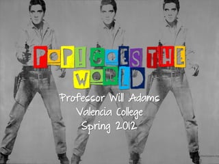 POP! GOES THE
   WORLD
  Professor Will Adams
     Valencia College
      Spring 2012
 