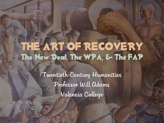 THE ART OF RECOVERY
The New Deal, The WPA, & The FAP

     Twentieth Century Humanities
        Professor Will Adams
           Valencia College
 