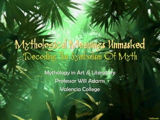 Mythological Meanings Unmasked
Decoding The Symbolism Of Myth
Mythology in Art & Literature
Professor Will Adams
Valencia College
 