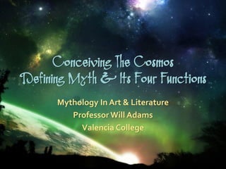 Conceiving The Cosmos
Defining Myth & Its Four Functions
      Mythology In Art & Literature
         Professor Will Adams
           Valencia College
 