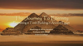 The Journey To Eternity
Embalming & Tomb Building in Ancient Egypt
Mythology In Art & Literature
Professor Will Adams
Valencia College
 