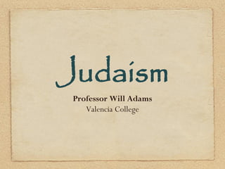 Judaism
Professor Will Adams
Valencia College
 