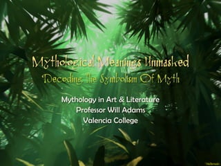 Mythological Meanings Unmasked 
Decoding The Symbolism Of Myth
Mythology in Art & Literature
Professor Will Adams
Valencia College
 