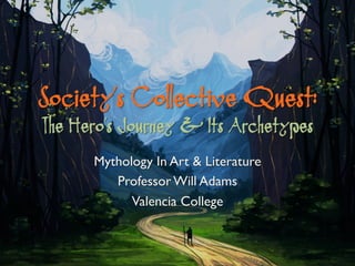 Society’s Collective Quest:
The Hero’s Journey & Its Archetypes
Mythology In Art & Literature
Professor Will Adams
Valencia College
 