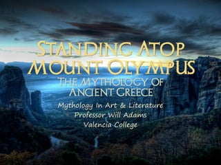 Standing Atop
Mount Olympus
  The Mythology of
    Ancient Greece
  Mythology In Art & Literature
      Professor Will Adams
         Valencia College
 