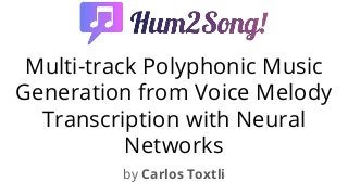 Multi-track Polyphonic Music
Generation from Voice Melody
Transcription with Neural
Networks
by Carlos Toxtli
 