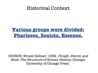 SOURCE: Ernest Gellner. 1992.  Plough, Sword, and Book: The Structure of Human History.  Chicago: University of Chicago Press.  Historical Context Various groups were divided: Pharisees, Zealots, Essenes. 