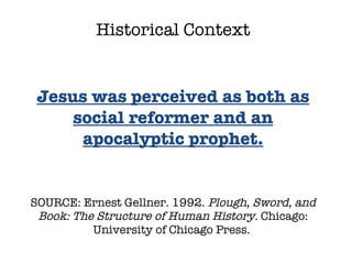 SOURCE: Ernest Gellner. 1992.  Plough, Sword, and Book: The Structure of Human History.  Chicago: University of Chicago Press.  Historical Context Jesus was perceived as both as social reformer and an apocalyptic prophet. 