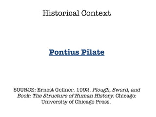 SOURCE: Ernest Gellner. 1992.  Plough, Sword, and Book: The Structure of Human History.  Chicago: University of Chicago Press.  Historical Context Pontius Pilate 